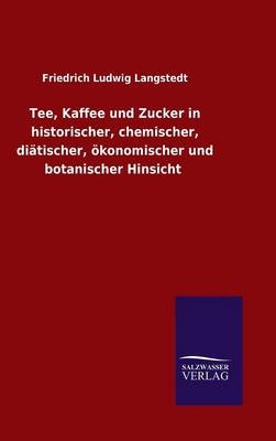 Tee, Kaffee und Zucker in historischer, chemischer, diÃ¤tischer, Ã¶konomischer und botanischer Hinsicht