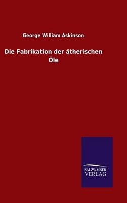 Die Fabrikation der &Atilde;&curren;therischen &Atilde;le - George William Askinson