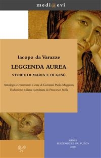 Leggenda aurea. Storie di Maria e di Ges&ugrave; - Giovanni Paolo Maggioni, Francesco Stella, Iacopo da Varazze
