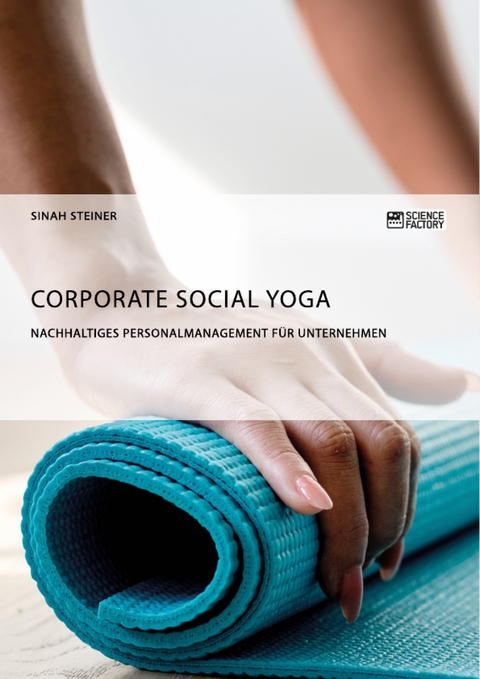 Corporate Social Yoga. Nachhaltiges Personalmanagement f&uuml;r Unternehmen - Sinah Steiner