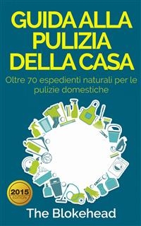 Guida alla pulizia della casa. Oltre 70 espedienti naturali per le pulizie domestiche. -  The Blokehead
