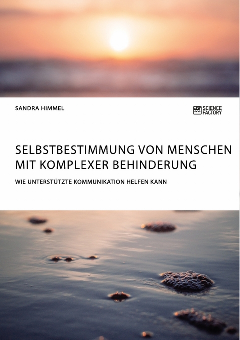 Selbstbestimmung von Menschen mit komplexer Behinderung. Wie Unterst&uuml;tzte Kommunikation helfen kann - Sandra Himmel