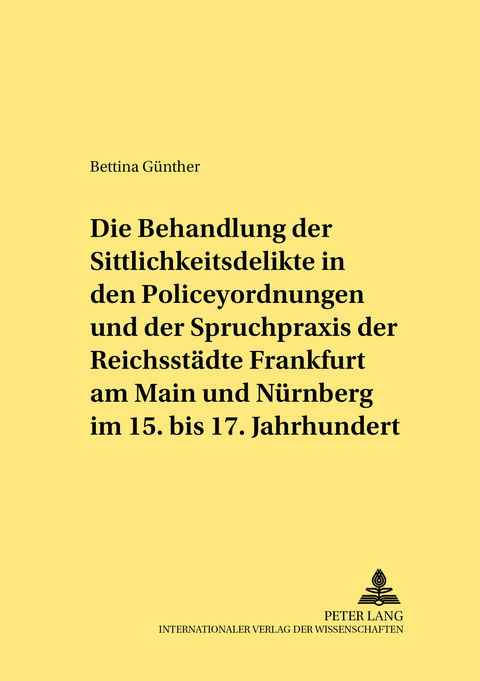Die Behandlung der Sittlichkeitsdelikte in den Policeyordnungen und der Spruchpraxis der Reichsst&auml;dte Frankfurt am Main und N&uuml;rnberg im 15. bis 17. Jahrhundert - Bettina G&uuml;nther