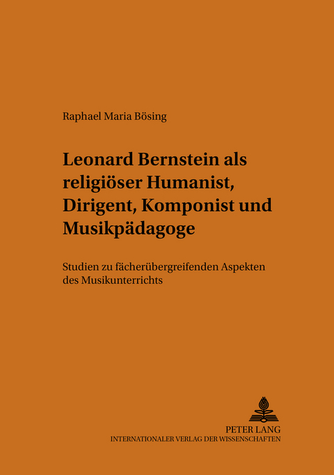 Leonard Bernstein als religi&ouml;ser Humanist, Dirigent, Komponist und Musikp&auml;dagoge - Raphael M. B&ouml;sing