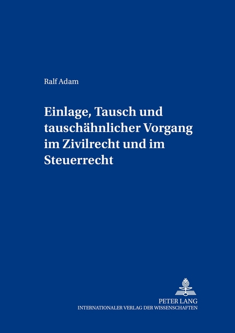 Einlage, Tausch und tausch&auml;hnlicher Vorgang im Zivilrecht und im Steuerrecht - Ralf Adam