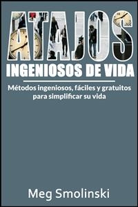 Atajos ingeniosos de vida: Métodos ingeniosos, fáciles y gratuitos para simplificar su vida -  Meg Smolinski