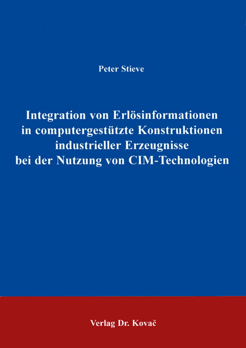 Integration von Erl&ouml;sinformationen in computergest&uuml;tzte Konstruktionen industrieller Erzeugnisse bei der Nutzung von CIM-Technologien - Peter Stieve