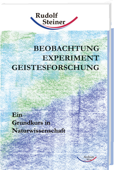 Beobachtung, Experiment, Geistesforschung - Rudolf Steiner