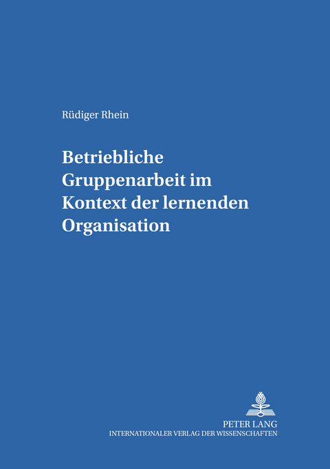 Betriebliche Gruppenarbeit im Kontext der lernenden Organisation - R&uuml;diger Rhein
