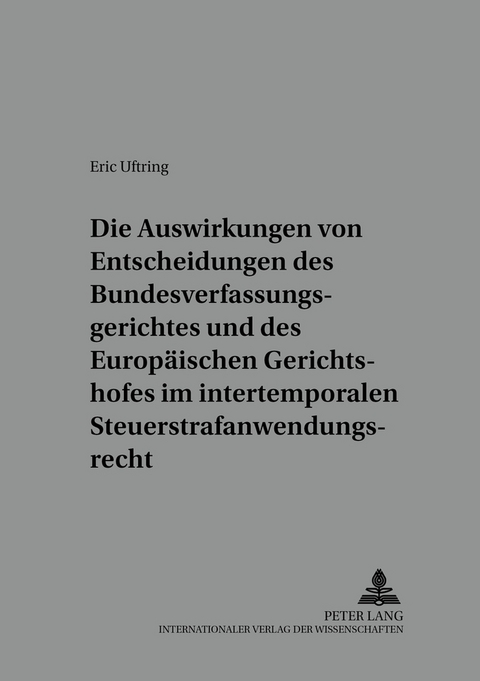 Die Auswirkungen von Entscheidungen des Bundesverfassungsgerichtes und des Europ&auml;ischen Gerichtshofes im intertemporalen Steuerstrafanwendungsrecht - Eric Uftring
