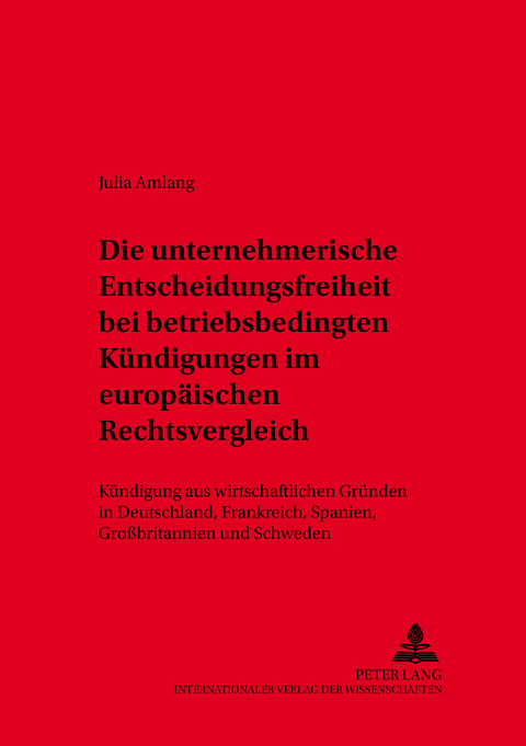 Die unternehmerische Entscheidungsfreiheit bei &laquo;betriebsbedingten K&uuml;ndigungen&raquo; im europ&auml;ischen Rechtsvergleich - Julia Amlang