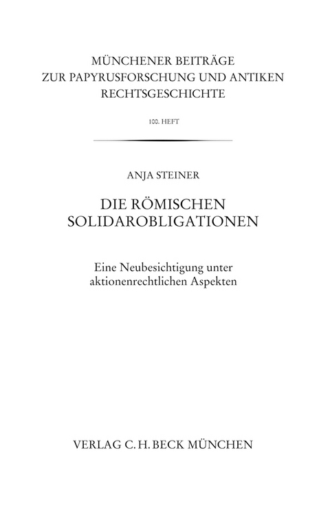 Münchener Beiträge zur Papyrusforschung und antiken Rechtsgeschichte / Münchener Beiträge zur Papyrusforschung Heft 100: Die römischen Solidarobligationen - Anja Steiner