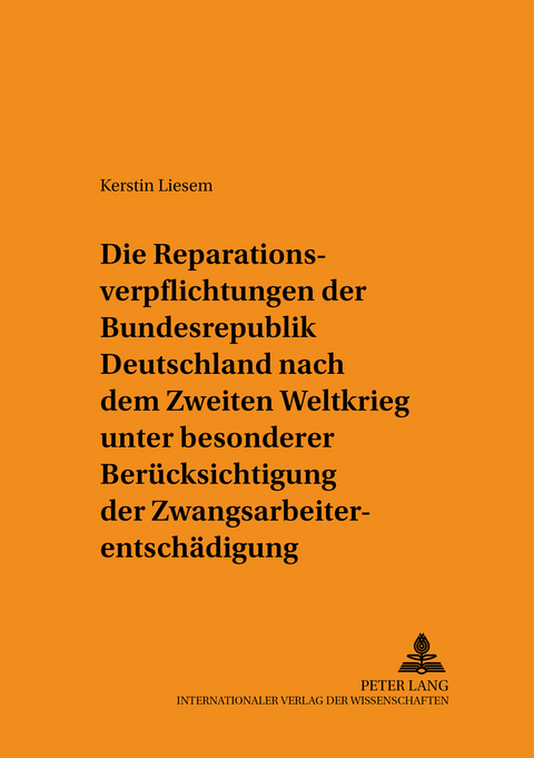 Die Reparationsverpflichtungen der Bundesrepublik Deutschland nach dem Zweiten Weltkrieg unter besonderer Ber&uuml;cksichtigung der Zwangsarbeiterentsch&auml;digung - Kerstin Liesem
