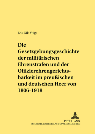 Die Gesetzgebungsgeschichte der militärischen Ehrenstrafen und der Offizierehrengerichtsbarkeit im preußischen und deutschen Heer von 1806 bis 1918