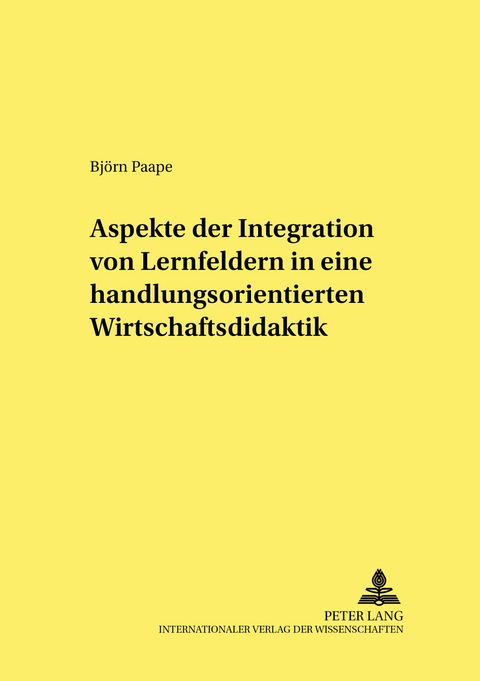 Aspekte der Integration von Lernfeldern in einer handlungsorientierten Wirtschaftsdidaktik - Bj&ouml;rn Paape