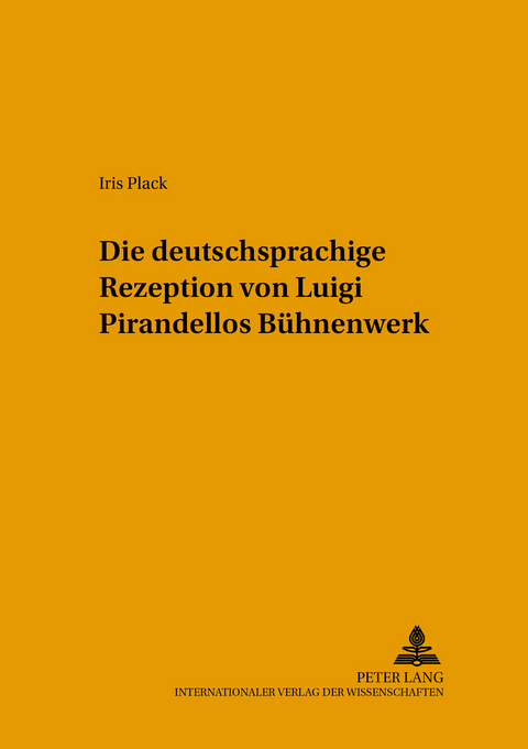 Die deutschsprachige Rezeption von Luigi Pirandellos B&uuml;hnenwerk - Iris Plack