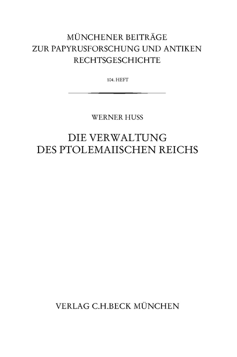 Münchener Beiträge zur Papyrusforschung und antiken Rechtsgeschichte / Münchener Beiträge zur Papyrusforschung Heft 104: Die Verwaltung des ptolemaiischen Reichs - Werner Huß
