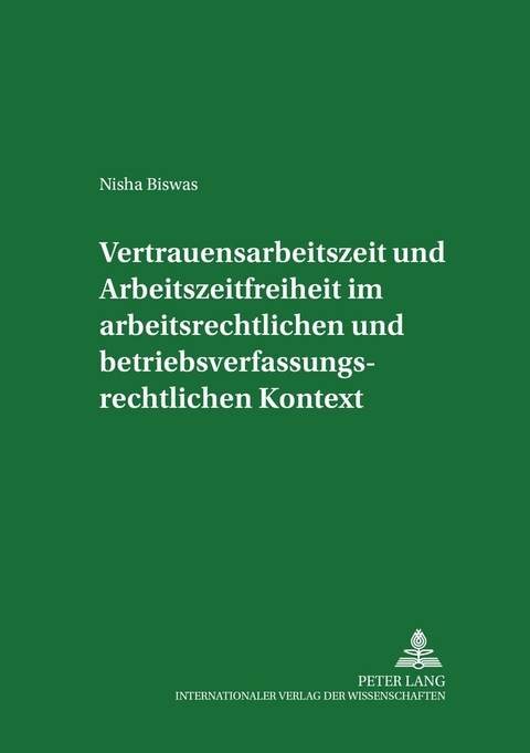 Vertrauensarbeitszeit und Arbeitszeitfreiheit im arbeitszeitrechtlichen und betriebsverfassungsrechtlichen Kontext - Nisha Biswas