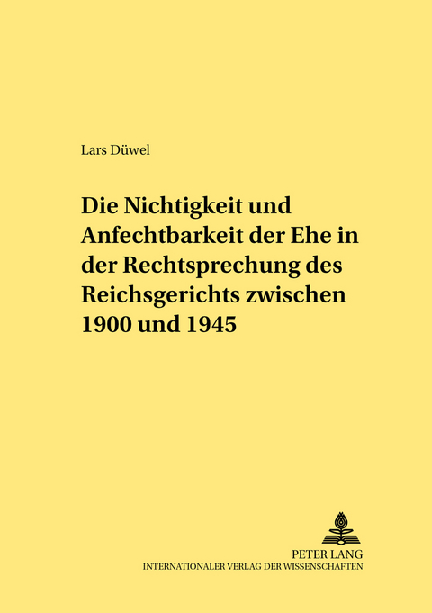 Die Nichtigkeit und Anfechtbarkeit der Ehe in der Rechtsprechung des Reichsgerichts zwischen 1900 und 1945 - Lars D&uuml;wel