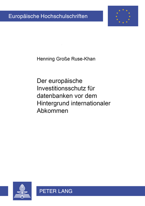 Der europ&auml;ische Investitionsschutz f&uuml;r Datenbanken vor dem Hintergrund internationaler Abkommen - Henning Gro&szlig;e Ruse-Khan