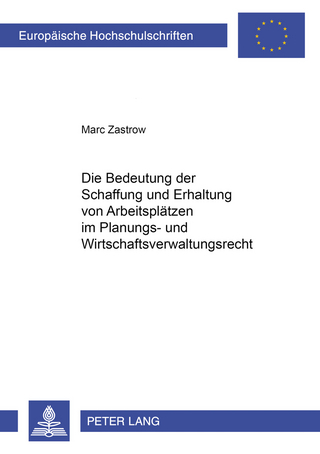 Die Bedeutung der Schaffung und Erhaltung von Arbeitsplätzen im Planungs- und Wirtschaftsverwaltungsrecht