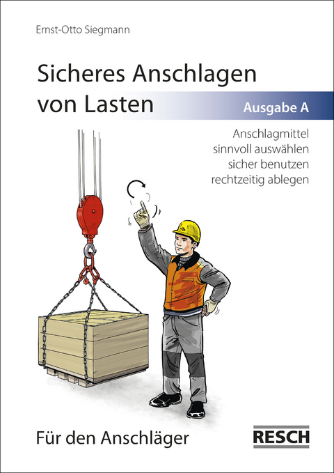 Sicheres Anschlagen von Lasten Ausgabe A: F&uuml;r den Anschl&auml;ger - Ernst-Otto Siegmann