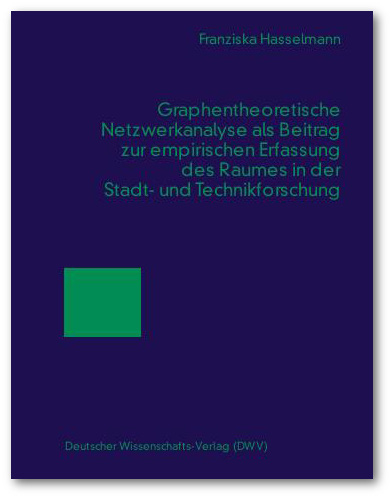 Graphentheoretische Netzwerkanalyse als Beitrag zur empirischen Erfassung des Raumes in der Stadt- und Technikforschung - Franziska Hasselmann