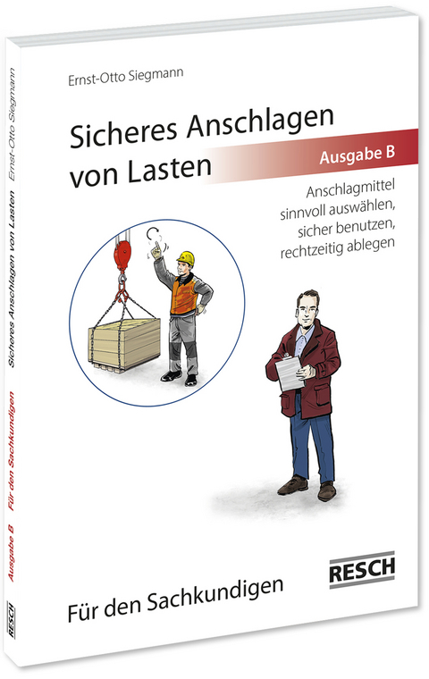 Sicheres Anschlagen von Lasten Ausgabe B: F&uuml;r den Sachkundigen - Ernst-Otto Siegmann