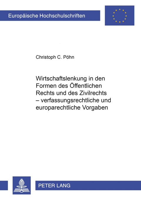 Wirtschaftslenkung in den Formen des &Ouml;ffentlichen Rechts und des Zivilrechts &ndash; verfassungsrechtliche und europarechtliche Vorgaben - Christoph C. P&ouml;hn