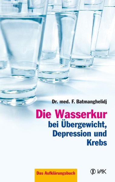 Die Wasserkur bei &Uuml;bergewicht, Depression und Krebs - F Batmanghelidj