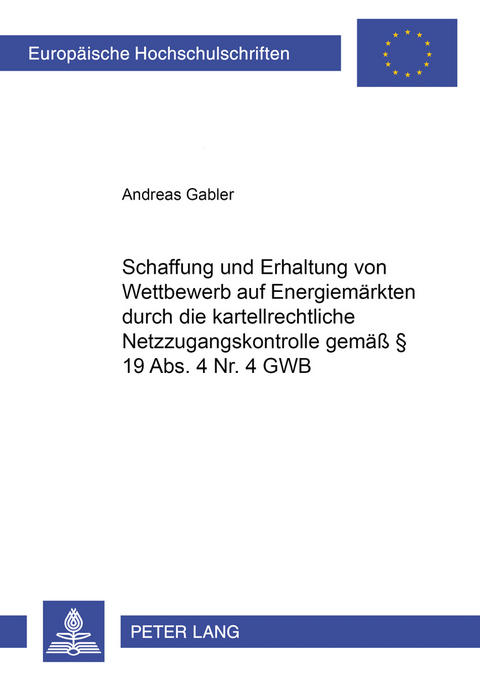 Schaffung und Erhaltung von Wettbewerb auf Energiem&auml;rkten durch die kartellrechtliche Netzzugangskontrolle gem&auml;&szlig; &sect; 19 Abs. 4 Nr. 4 GWB - Andreas Gabler