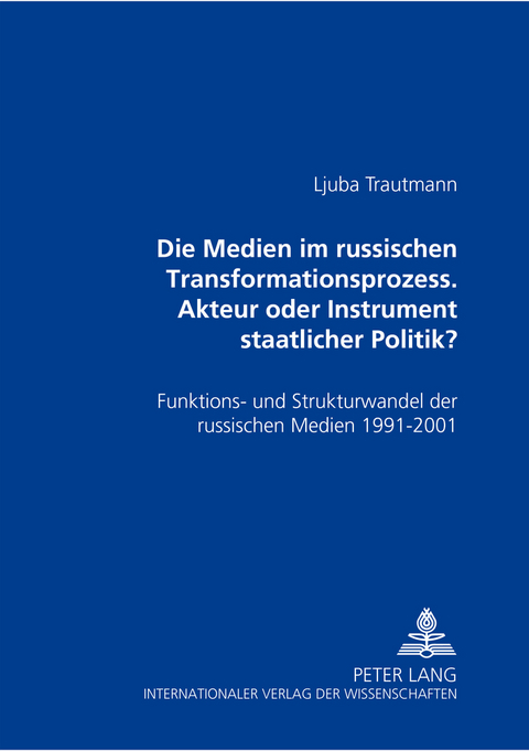 Die Medien im russischen Transformationsprozess &ndash; Akteur oder Instrument der staatlichen Politik? - Ljuba Trautmann