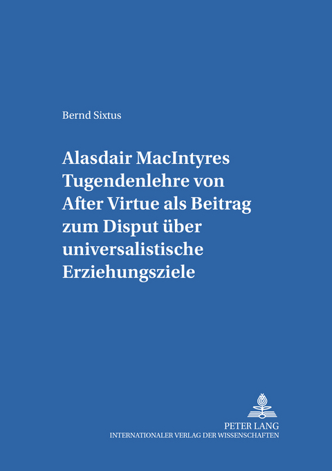 Alasdair MacIntyres Tugendenlehre von &laquo;After Virtue&raquo; als Beitrag zum Disput &uuml;ber universalistische Erziehungsziele - Bernd Sixtus