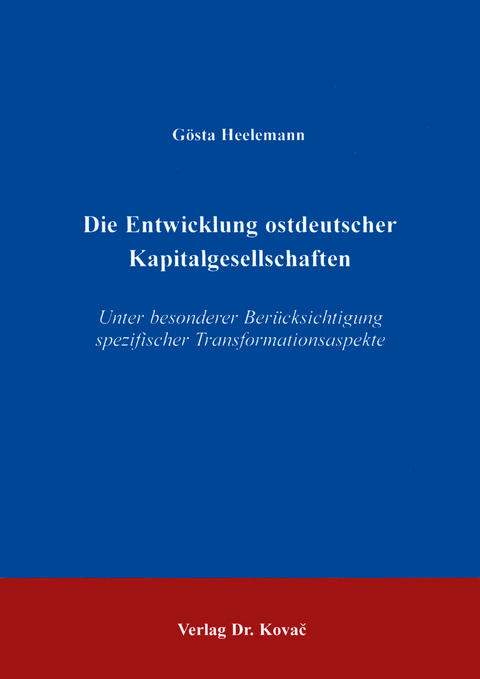 Die Entwicklung ostdeutscher Kapitalgesellschaften unter besonderer Ber&uuml;cksichtigung spezifischer Transformationsaspekte - G&ouml;sta Heelemann
