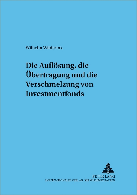 Die Aufl&ouml;sung, die &Uuml;bertragung und die Verschmelzung von Investmentfonds - Wilhelm Wilderink
