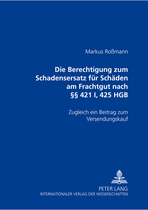 Die Berechtigung zum Schadensersatz f&uuml;r Sch&auml;den am Frachtgut nach &sect;&sect; 421 I, 425 HGB - Markus Ro&szlig;mann