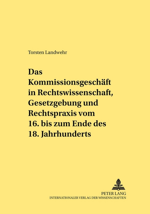 Das Kommissionsgesch&auml;ft in Rechtswissenschaft, Gesetzgebung und Rechtspraxis vom 16. bis zum Ende des 18. Jahrhunderts - Torsten Landwehr
