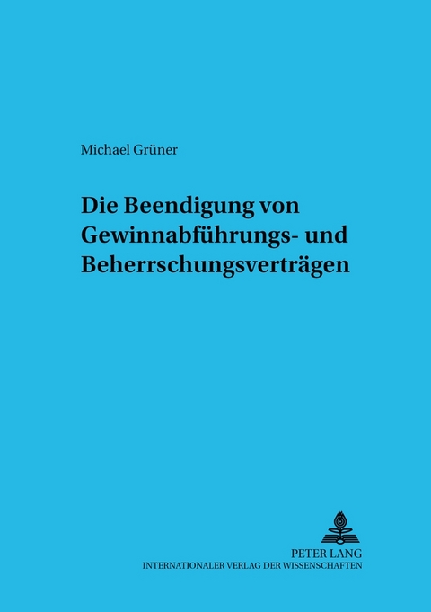 Die Beendigung von Gewinnabf&uuml;hrungs- und Beherrschungsvertr&auml;gen - Michael Gr&uuml;ner