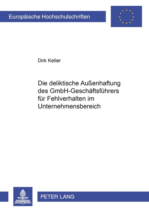 Die deliktische Au&szlig;enhaftung des GmbH-Gesch&auml;ftsf&uuml;hrers f&uuml;r Fehlverhalten im Unternehmensbereich - Dirk Keller