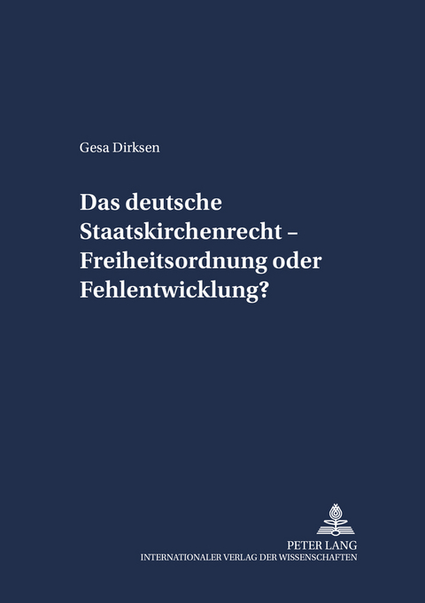 Das deutsche Staatskirchenrecht &ndash; Freiheitsordnung oder Fehlentwicklung? - Gesa Dirksen