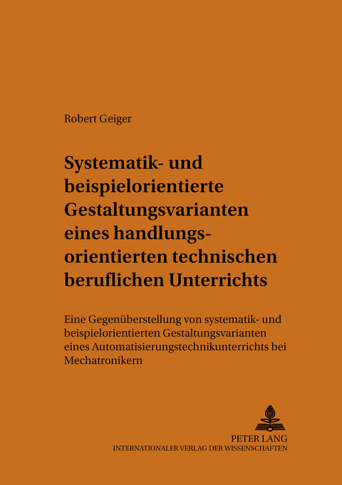 Systematik- und beispielorientierte Gestaltungsvarianten eines handlungsorientierten technischen beruflichen Unterrichts - Robert Geiger