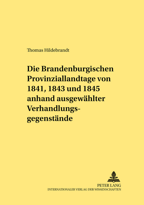 Die Brandenburgischen Provinziallandtage von 1841, 1843 und 1845 anhand ausgew&auml;hlter Verhandlungsgegenst&auml;nde - Thomas Hildebrandt