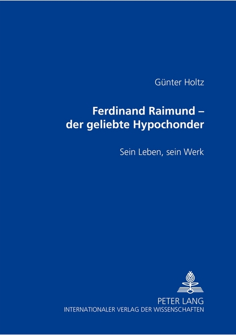 Ferdinand Raimund &ndash; der geliebte Hypochonder - G&uuml;nter Holtz