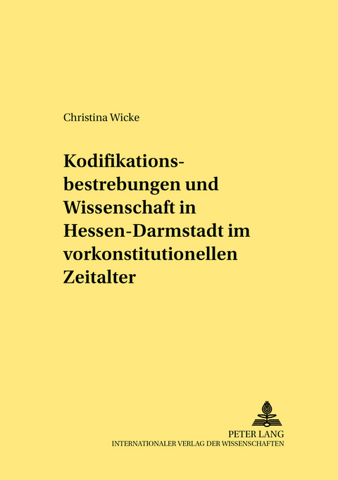 Kodifikationsbestrebungen und Wissenschaft in Hessen-Darmstadt im vorkonstitutionellen Zeitalter - Christina Wicke