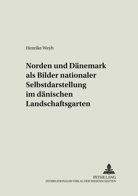 &laquo;Norden&raquo; und &laquo;D&auml;nemark&raquo; als Bilder nationaler Selbstdarstellung im d&auml;nischen Landschaftsgarten - Henrike Weyh
