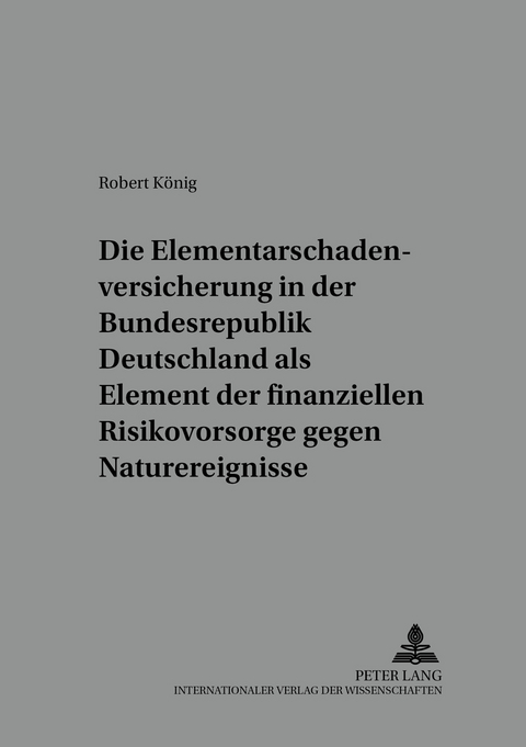 Die Elementarschadenversicherung in der Bundesrepublik Deutschland als Element der finanziellen Risikovorsorge gegen Naturereignisse - Robert K&ouml;nig