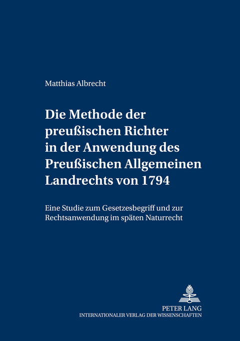 Die Methode der preu&szlig;ischen Richter in der Anwendung des Preu&szlig;ischen Allgemeinen Landrechts von 1794 - Matthias Albrecht