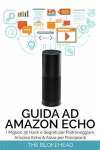 Guida ad Amazon Echo: I Migliori 30 Hack e Segreti per Padroneggiare Amazon Echo  & Alexa per Principianti -  The Blokehead