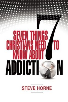Seven Things Christians Should Know About Addiction - Steve Horne