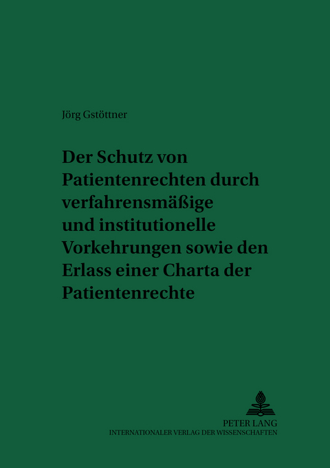 Der Schutz von Patientenrechten durch verfahrensm&auml;&szlig;ige und institutionelle Vorkehrungen sowie den Erlass einer Charta der Patientenrechte - J&ouml;rg Gst&ouml;ttner